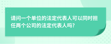 请问一个单位的法定代表人可以同时担任两个公司的法定代表人吗?