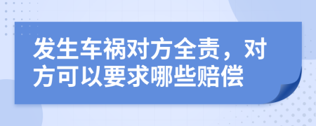 发生车祸对方全责，对方可以要求哪些赔偿