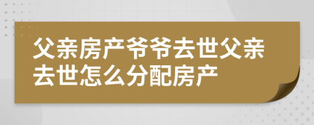 父亲房产爷爷去世父亲去世怎么分配房产