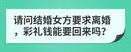 请问结婚女方要求离婚，彩礼钱能要回来吗？