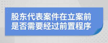 股东代表案件在立案前是否需要经过前置程序