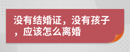 没有结婚证，没有孩子，应该怎么离婚