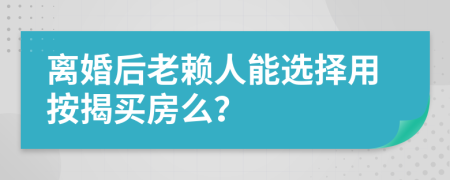 离婚后老赖人能选择用按揭买房么？