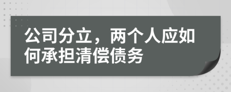 公司分立，两个人应如何承担清偿债务