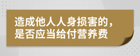 造成他人人身损害的，是否应当给付营养费