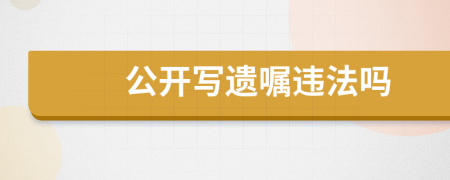 公开写遗嘱违法吗