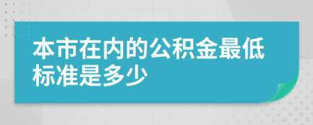 本市在内的公积金最低标准是多少