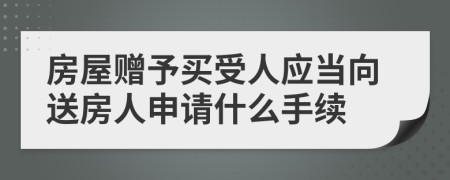 房屋赠予买受人应当向送房人申请什么手续