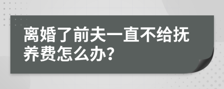 离婚了前夫一直不给抚养费怎么办？