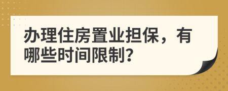 办理住房置业担保，有哪些时间限制？