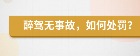 醉驾无事故，如何处罚？