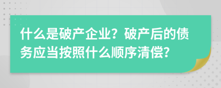 什么是破产企业？破产后的债务应当按照什么顺序清偿？