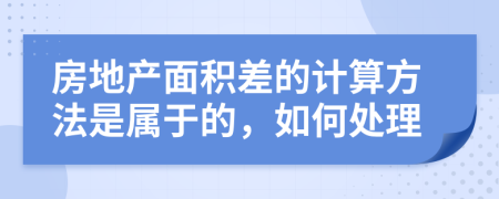 房地产面积差的计算方法是属于的，如何处理