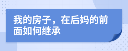 我的房子，在后妈的前面如何继承