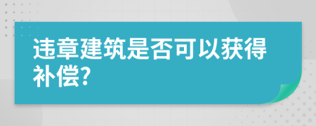 违章建筑是否可以获得补偿?