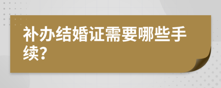 补办结婚证需要哪些手续？