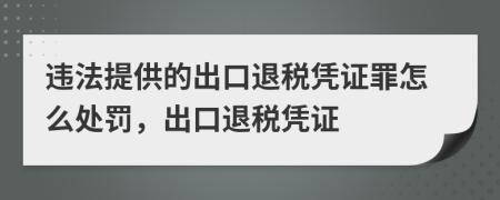 违法提供的出口退税凭证罪怎么处罚，出口退税凭证