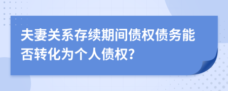 夫妻关系存续期间债权债务能否转化为个人债权？