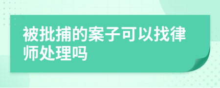 被批捕的案子可以找律师处理吗