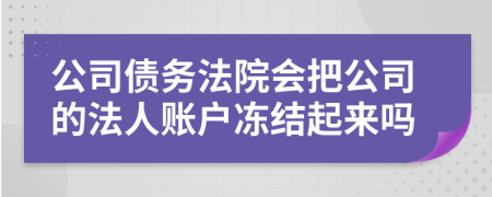 公司债务法院会把公司的法人账户冻结起来吗