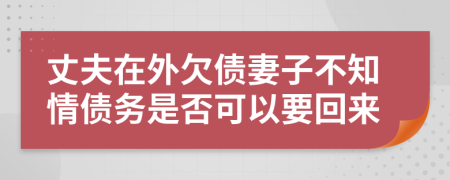 丈夫在外欠债妻子不知情债务是否可以要回来