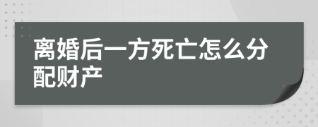 离婚后一方死亡怎么分配财产