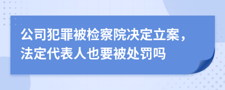 公司犯罪被检察院决定立案，法定代表人也要被处罚吗