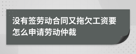 没有签劳动合同又拖欠工资要怎么申请劳动仲裁