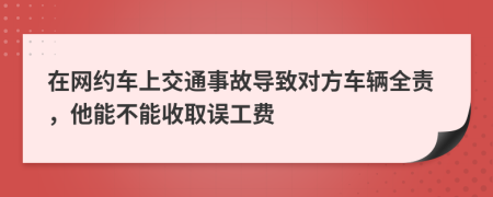 在网约车上交通事故导致对方车辆全责，他能不能收取误工费