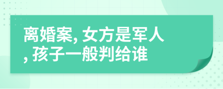 离婚案, 女方是军人, 孩子一般判给谁