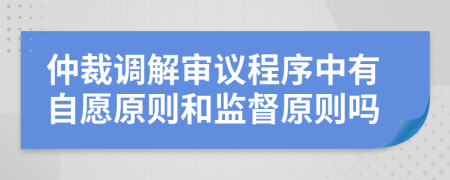 仲裁调解审议程序中有自愿原则和监督原则吗