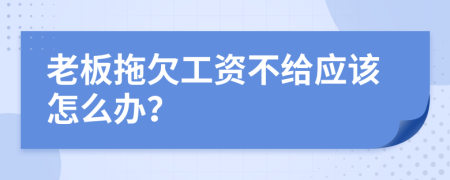 老板拖欠工资不给应该怎么办？