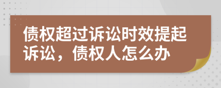 债权超过诉讼时效提起诉讼，债权人怎么办