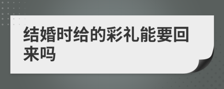 结婚时给的彩礼能要回来吗