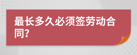 最长多久必须签劳动合同？