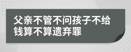 父亲不管不问孩子不给钱算不算遗弃罪