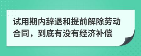 试用期内辞退和提前解除劳动合同，到底有没有经济补偿