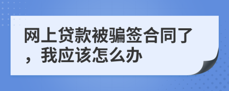 网上贷款被骗签合同了，我应该怎么办