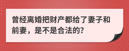 曾经离婚把财产都给了妻子和前妻，是不是合法的？