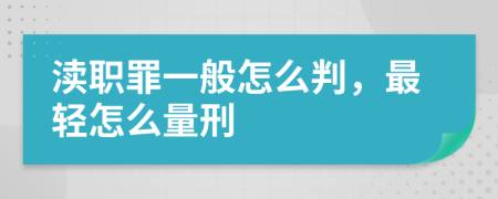 渎职罪一般怎么判，最轻怎么量刑