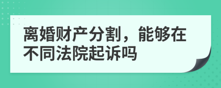 离婚财产分割，能够在不同法院起诉吗