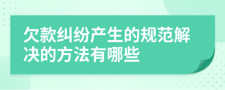 欠款纠纷产生的规范解决的方法有哪些