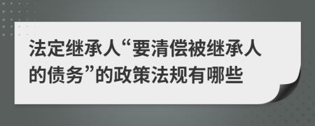 法定继承人“要清偿被继承人的债务”的政策法规有哪些