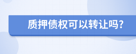 质押债权可以转让吗?