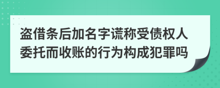 盗借条后加名字谎称受债权人委托而收账的行为构成犯罪吗