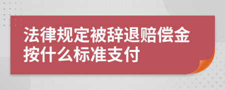 法律规定被辞退赔偿金按什么标准支付