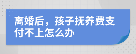 离婚后，孩子抚养费支付不上怎么办