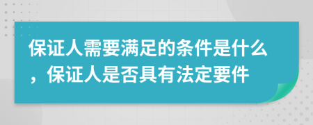 保证人需要满足的条件是什么，保证人是否具有法定要件