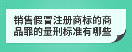 销售假冒注册商标的商品罪的量刑标准有哪些