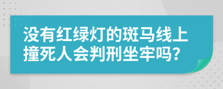 没有红绿灯的斑马线上撞死人会判刑坐牢吗？